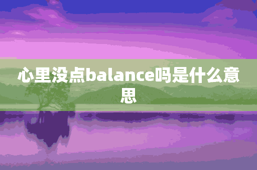 心里没点balance吗是什么意思